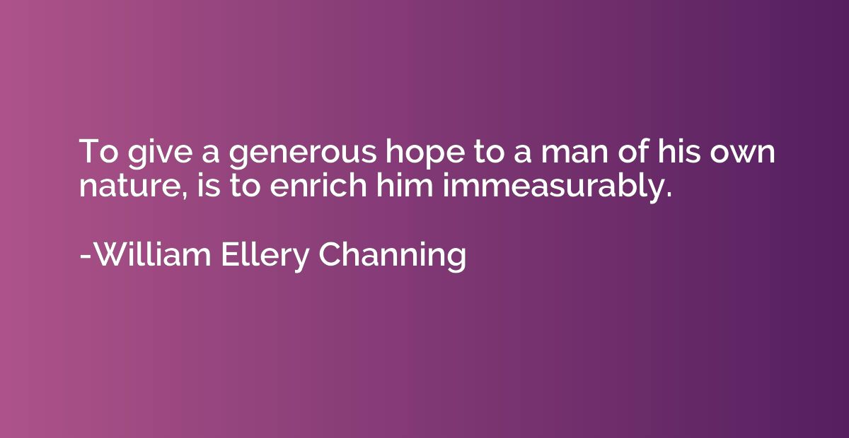 To give a generous hope to a man of his own nature, is to en
