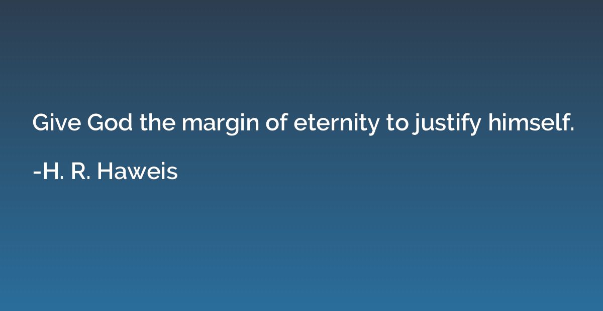 Give God the margin of eternity to justify himself.