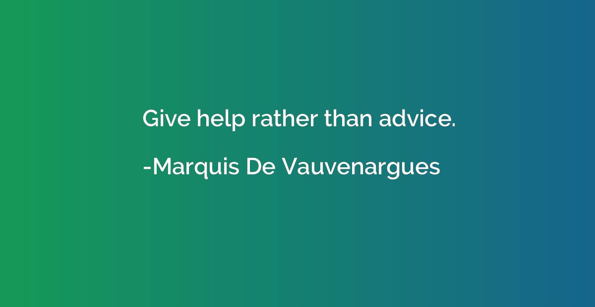 Give help rather than advice.
