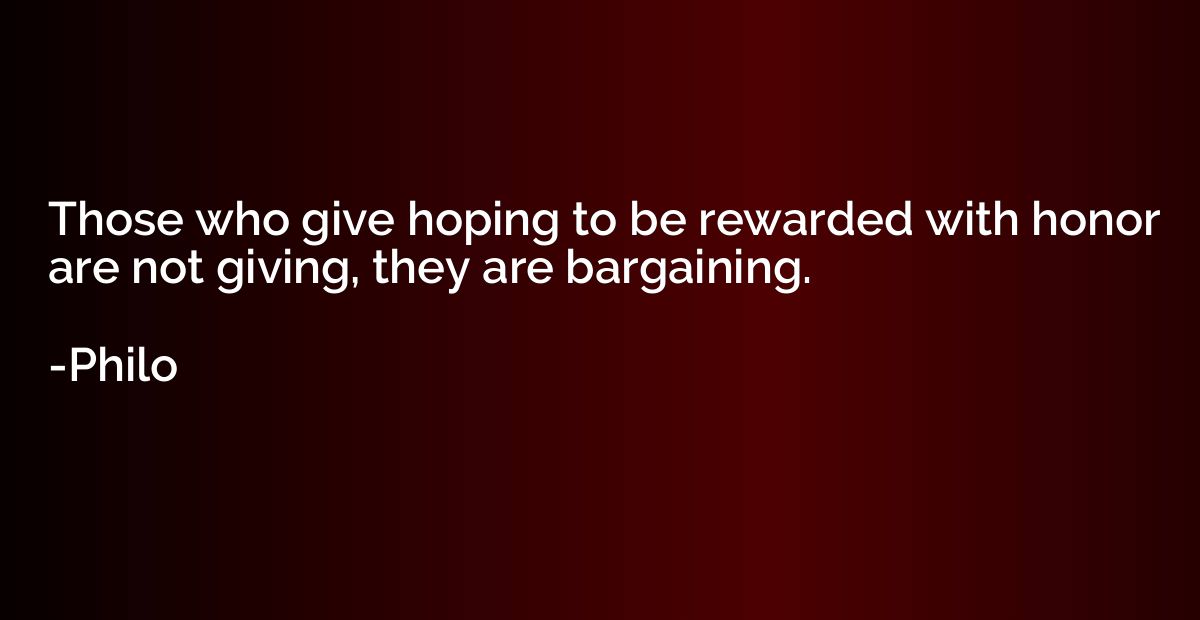 Those who give hoping to be rewarded with honor are not givi