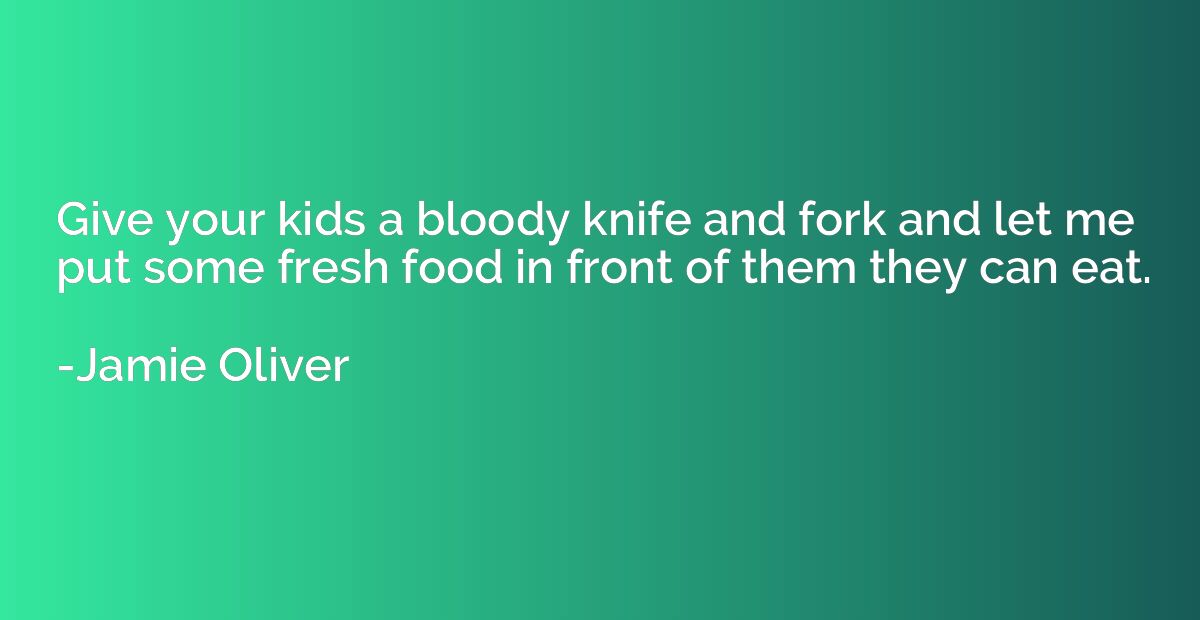 Give your kids a bloody knife and fork and let me put some f