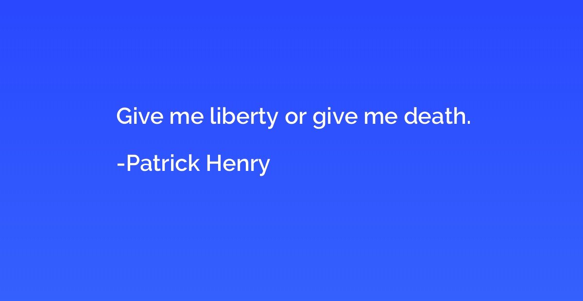 Give me liberty or give me death.