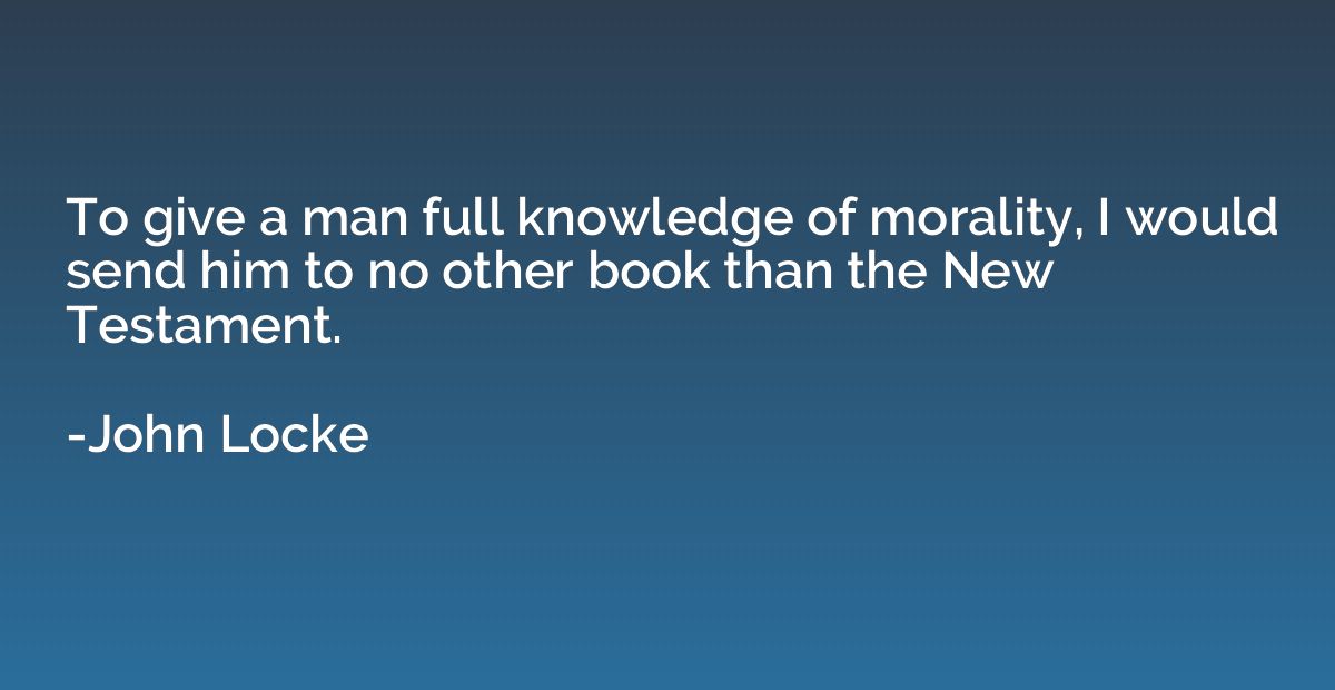 To give a man full knowledge of morality, I would send him t