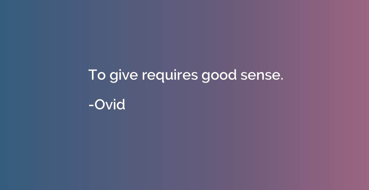 To give requires good sense.