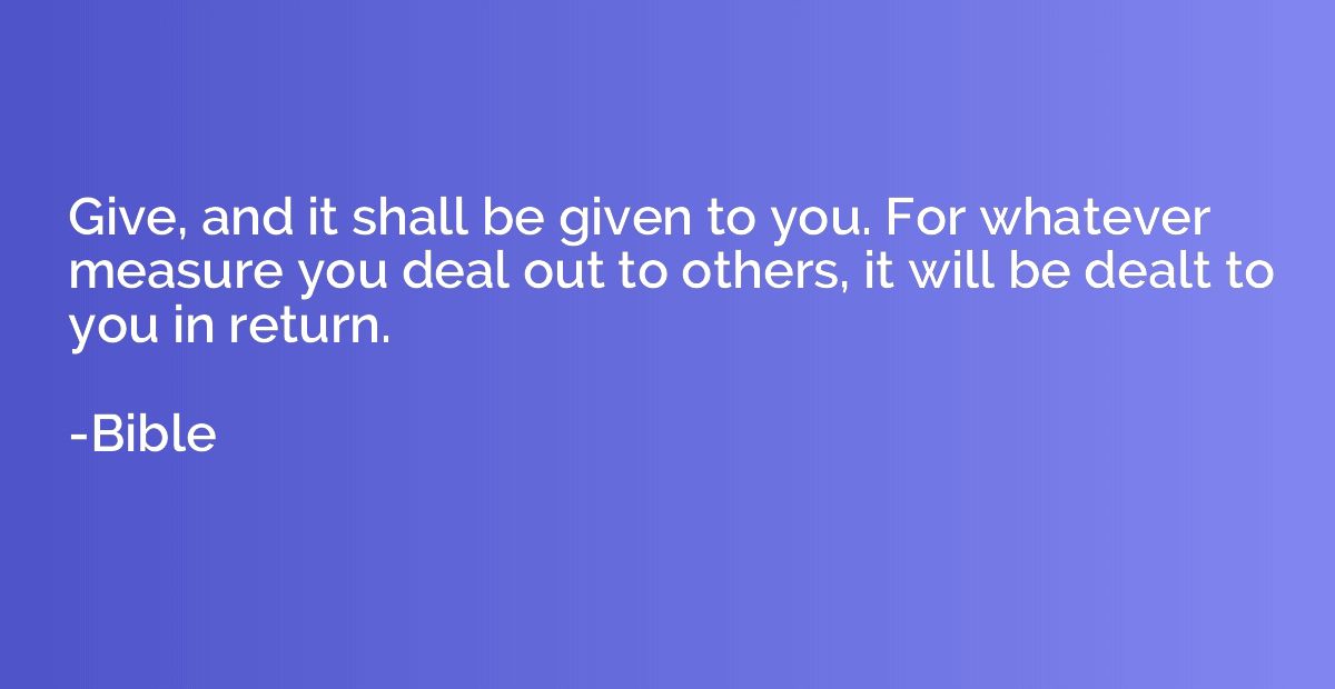 Give, and it shall be given to you. For whatever measure you