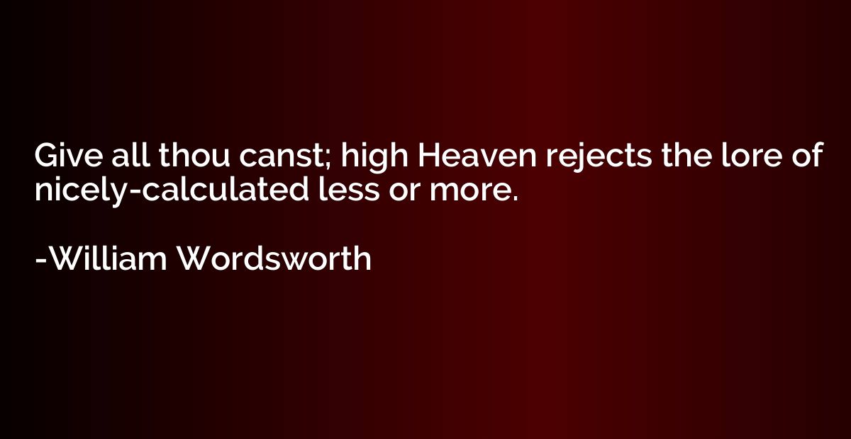 Give all thou canst; high Heaven rejects the lore of nicely-