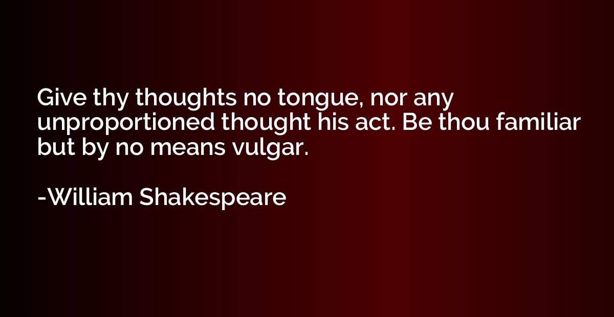 Give thy thoughts no tongue, nor any unproportioned thought 