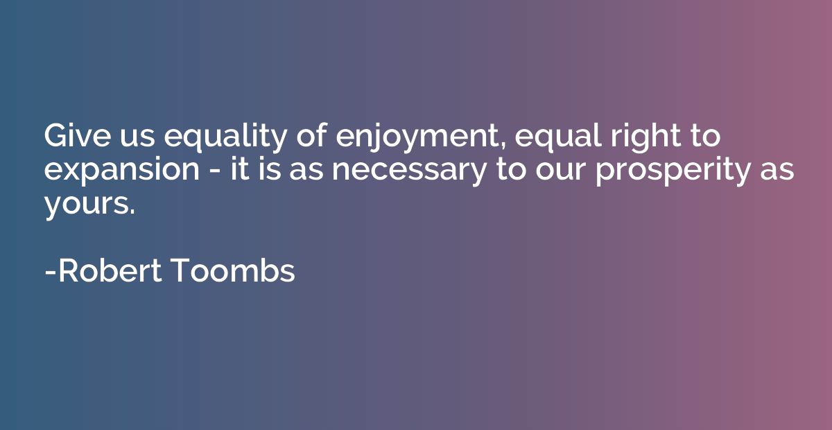 Give us equality of enjoyment, equal right to expansion - it
