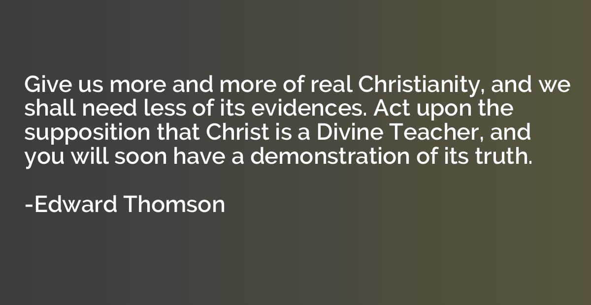 Give us more and more of real Christianity, and we shall nee