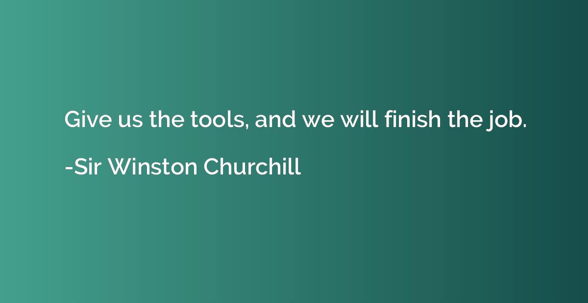 Give us the tools, and we will finish the job.
