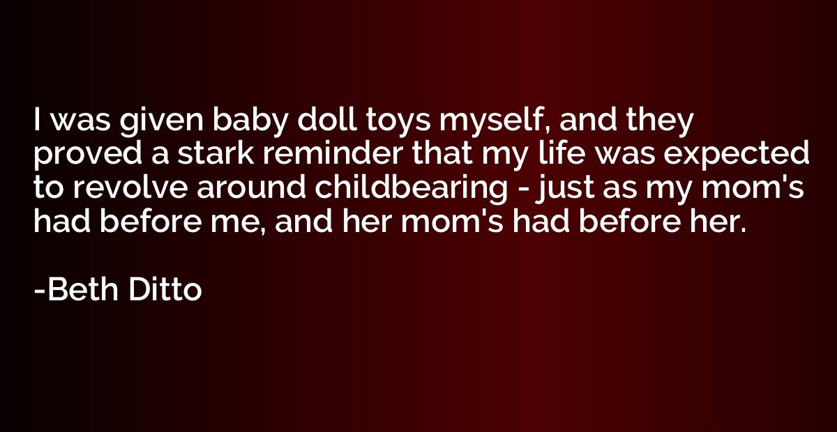I was given baby doll toys myself, and they proved a stark r
