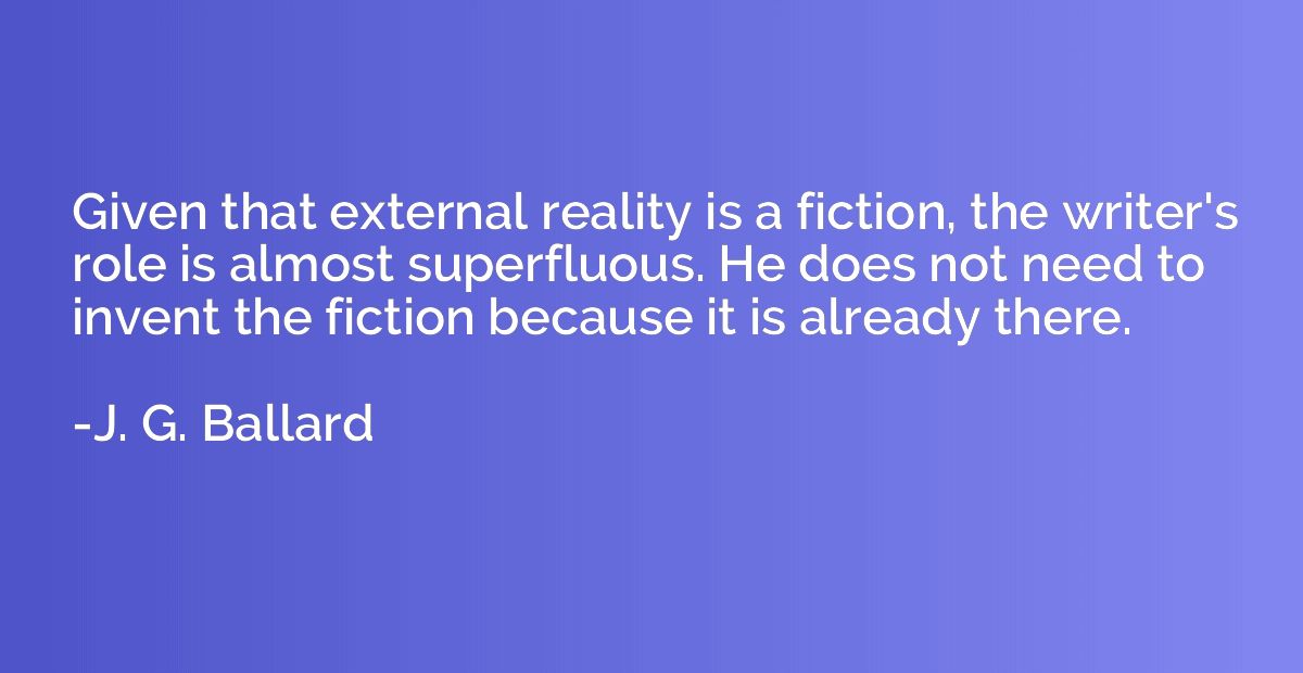 Given that external reality is a fiction, the writer's role 