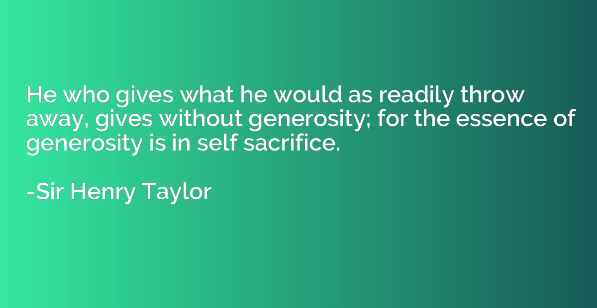 He who gives what he would as readily throw away, gives with