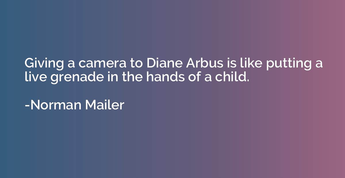 Giving a camera to Diane Arbus is like putting a live grenad