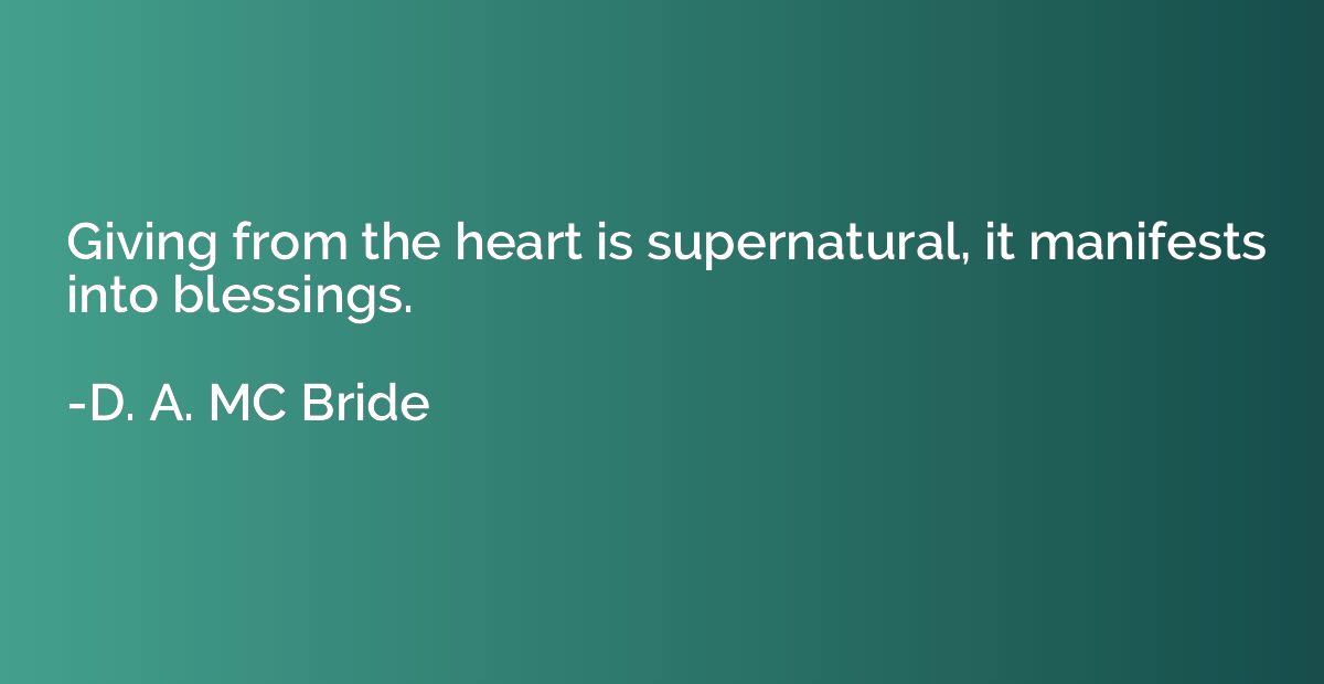 Giving from the heart is supernatural, it manifests into ble