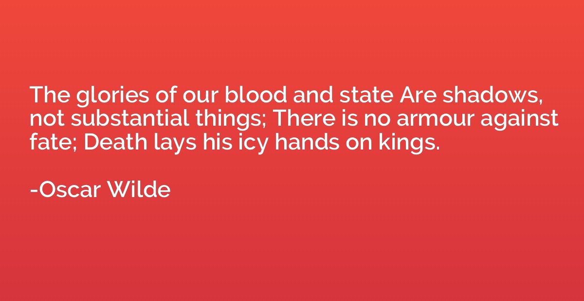 The glories of our blood and state Are shadows, not sub