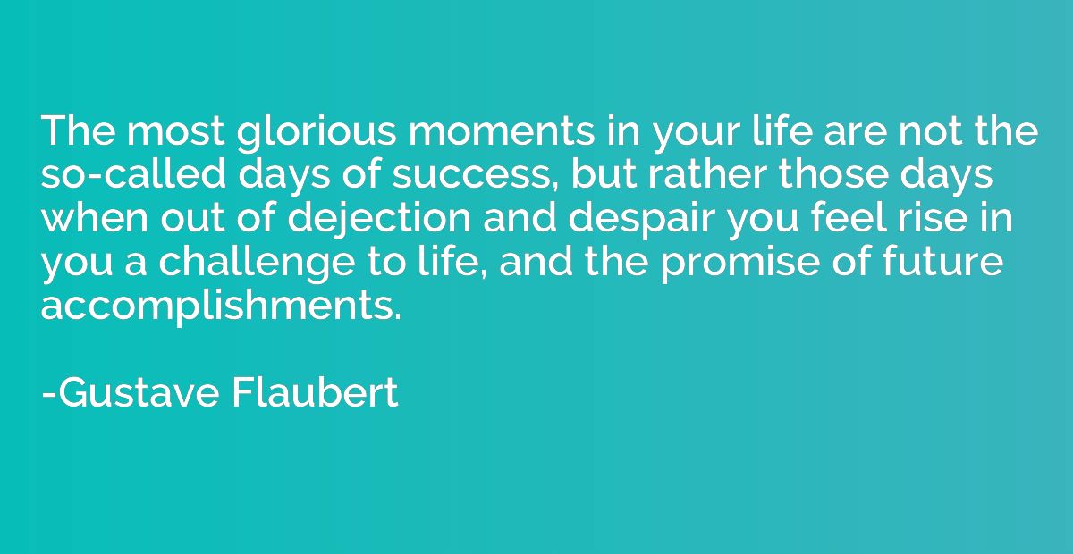 The most glorious moments in your life are not the so-called