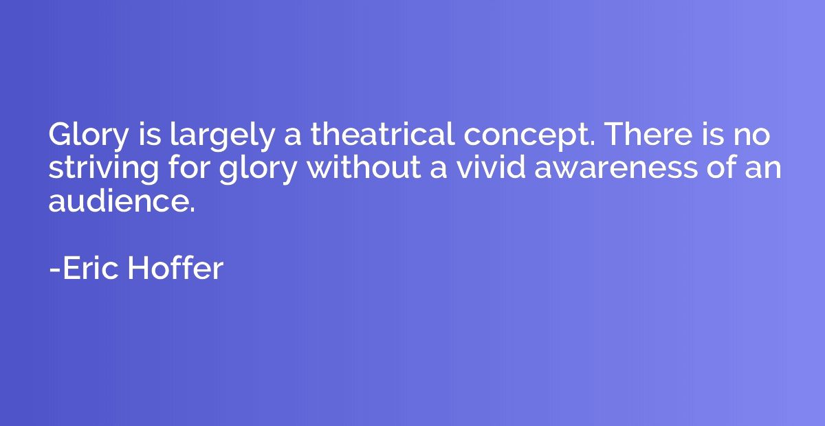 Glory is largely a theatrical concept. There is no striving 