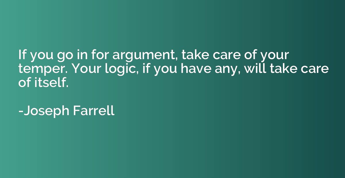 If you go in for argument, take care of your temper. Your lo