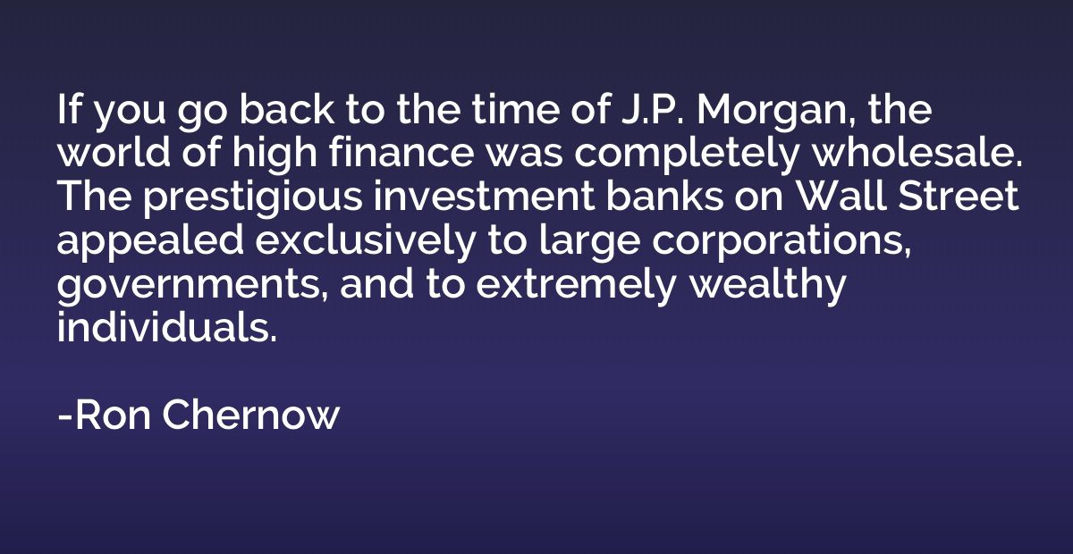 If you go back to the time of J.P. Morgan, the world of high