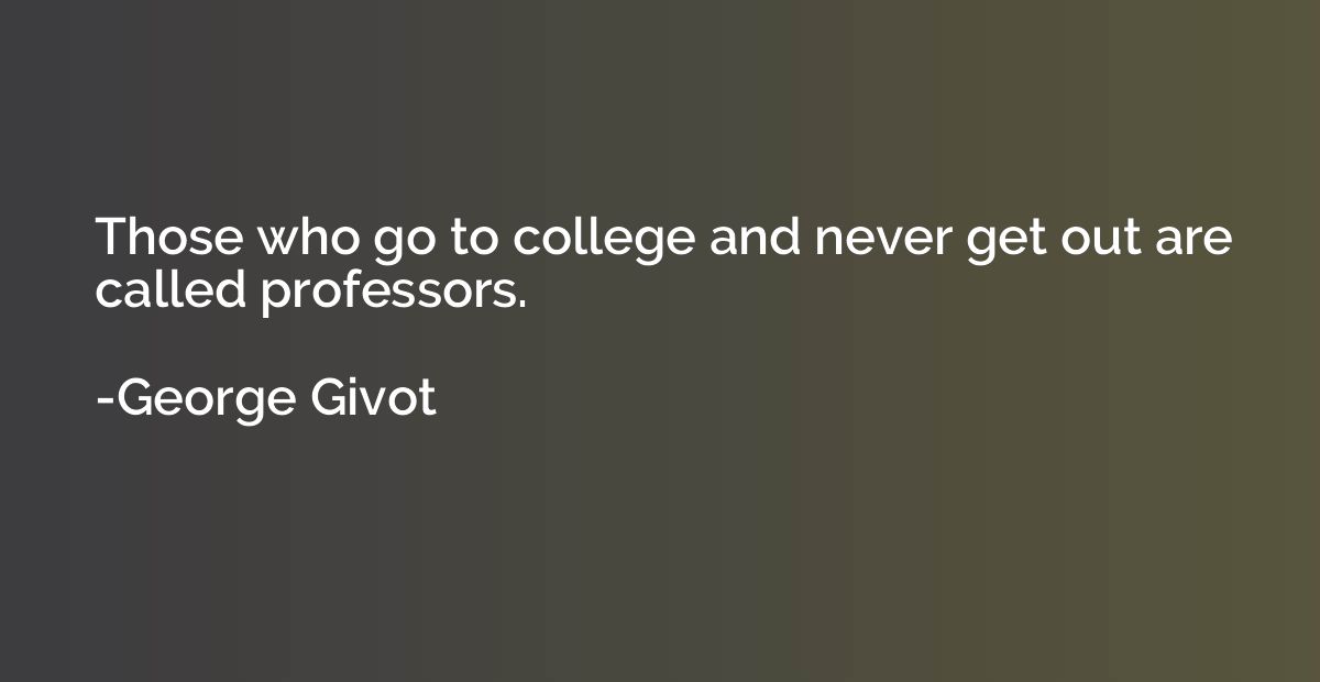 Those who go to college and never get out are called profess