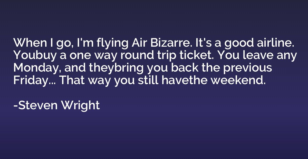 When I go, I'm flying Air Bizarre. It's a good airline. Youb
