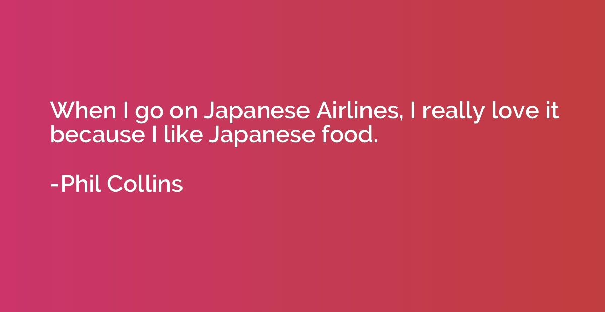 When I go on Japanese Airlines, I really love it because I l