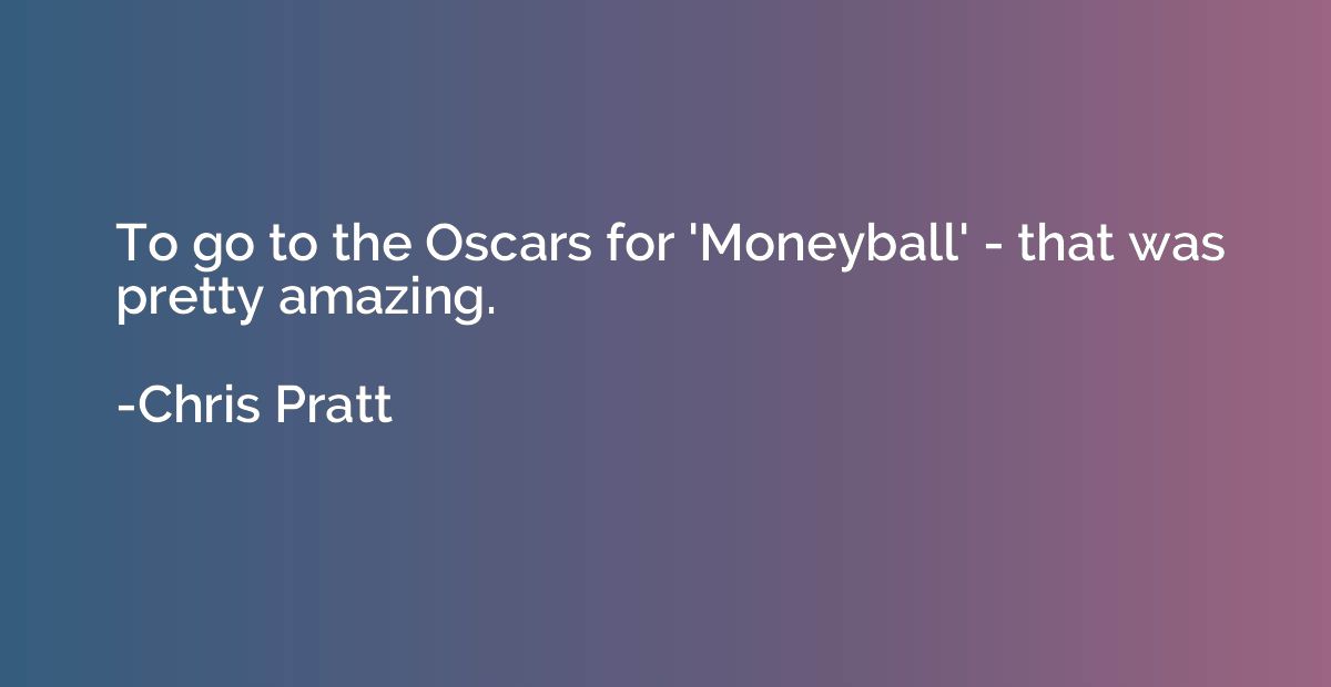 To go to the Oscars for 'Moneyball' - that was pretty amazin