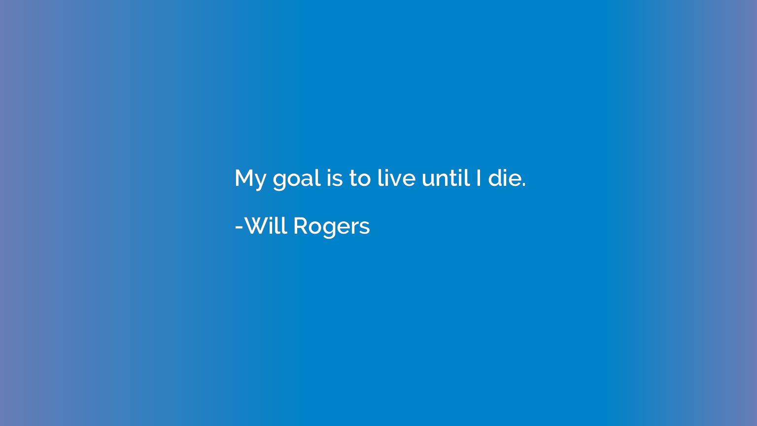 My goal is to live until I die.