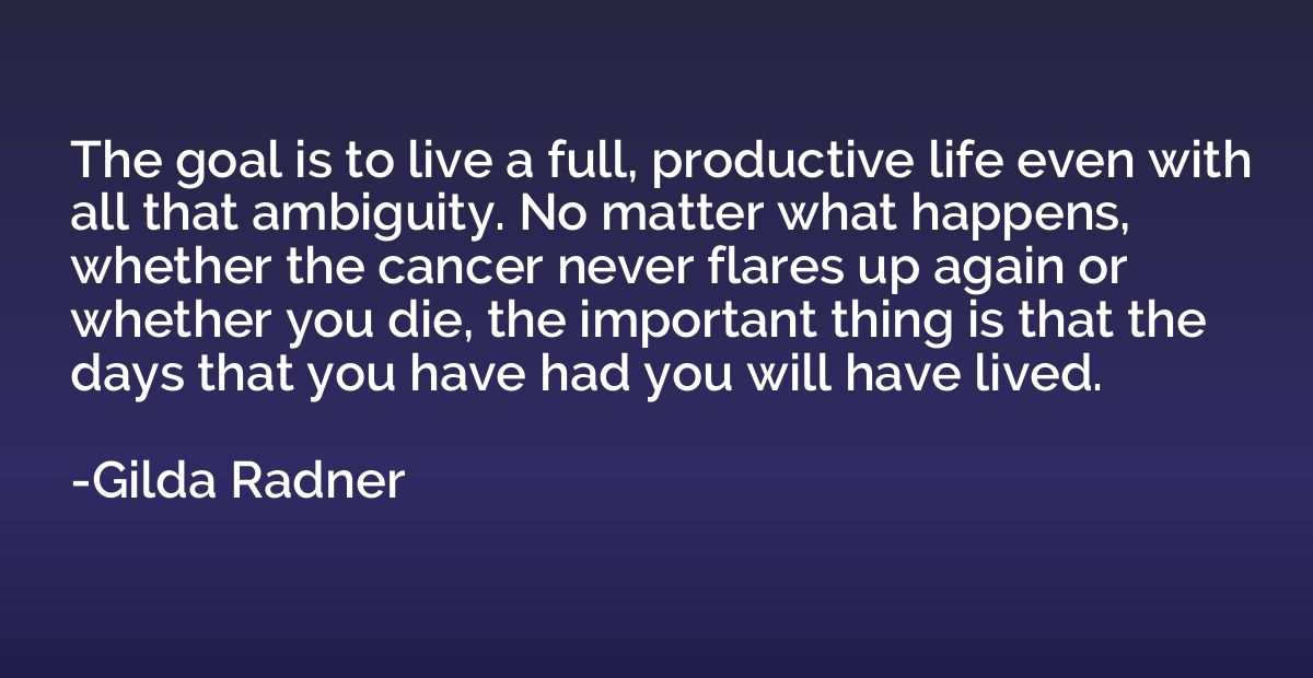 The goal is to live a full, productive life even with all th