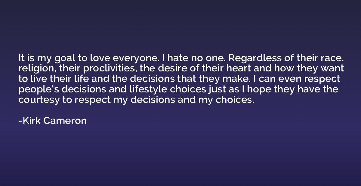 It is my goal to love everyone. I hate no one. Regardless of