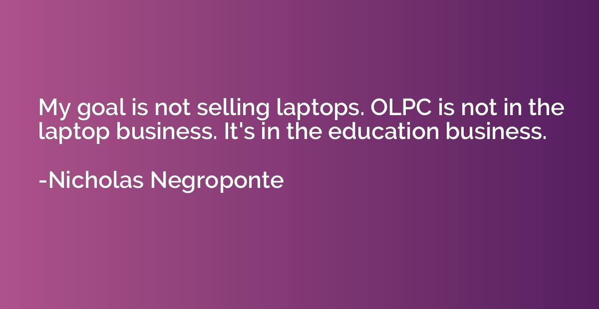 My goal is not selling laptops. OLPC is not in the laptop bu