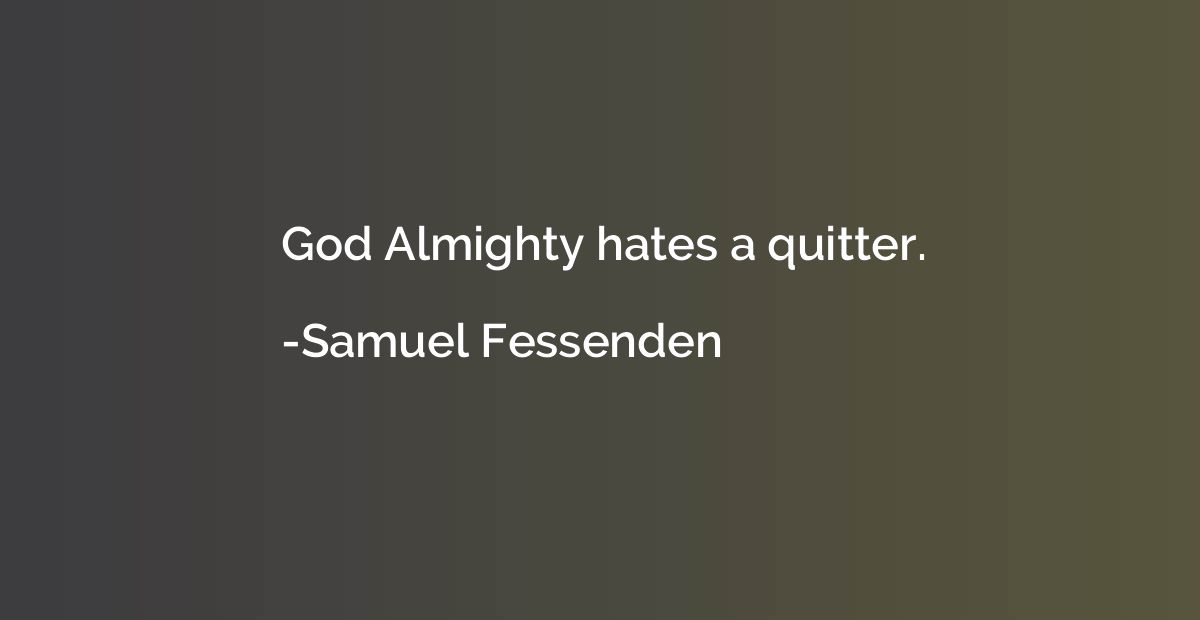 God Almighty hates a quitter.