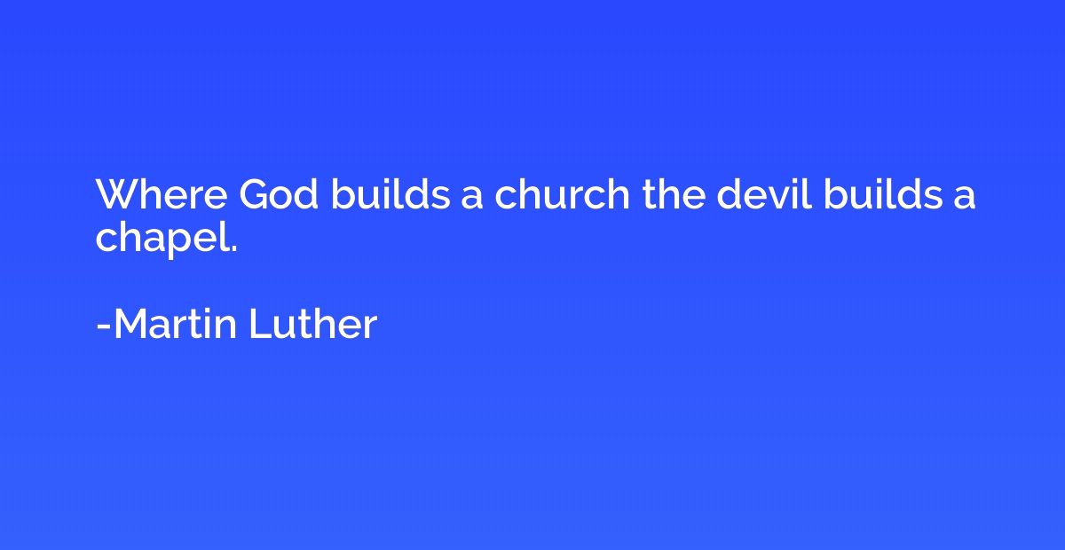 Where God builds a church the devil builds a chapel.
