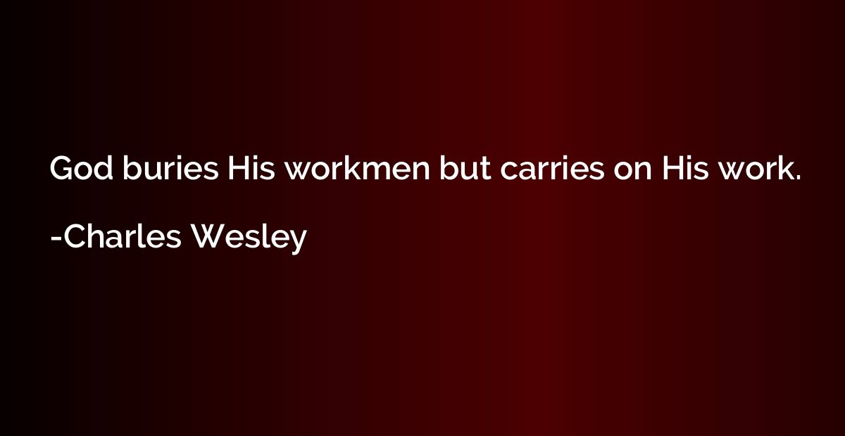 God buries His workmen but carries on His work.