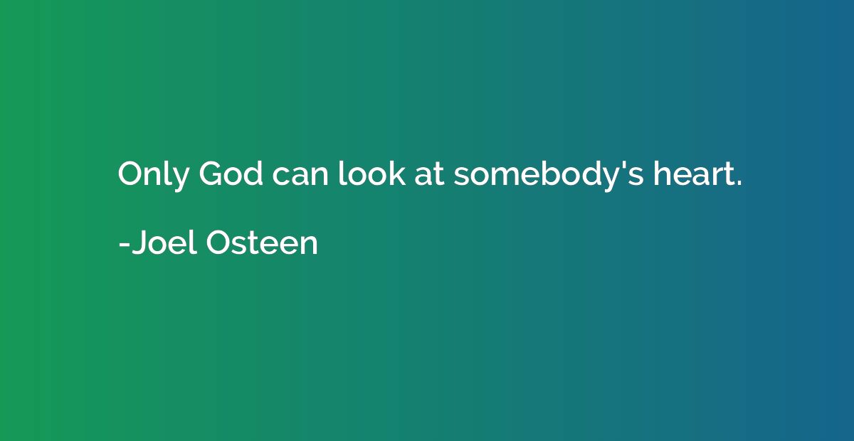 Only God can look at somebody's heart.