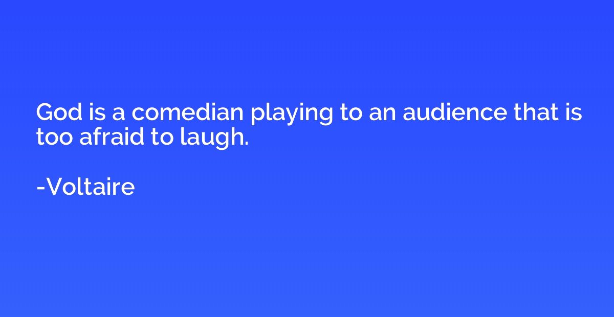God is a comedian playing to an audience that is too afraid 