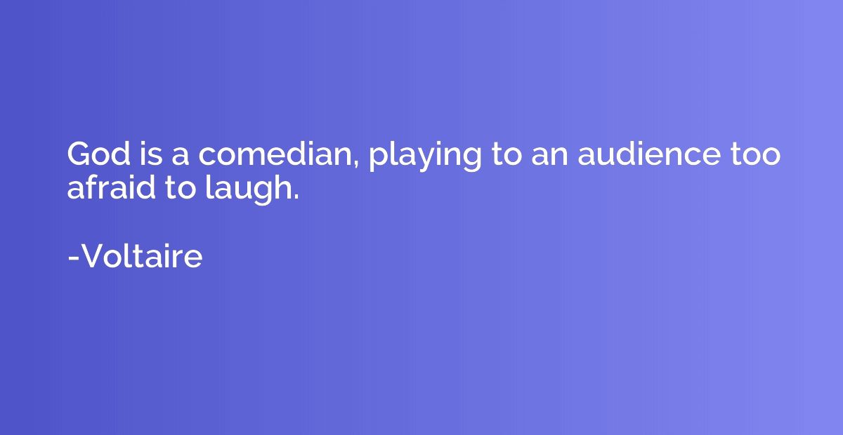 God is a comedian, playing to an audience too afraid to laug