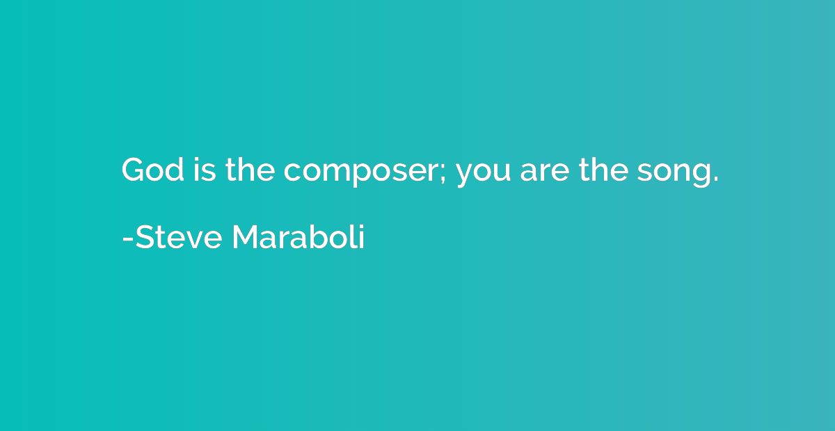 God is the composer; you are the song.