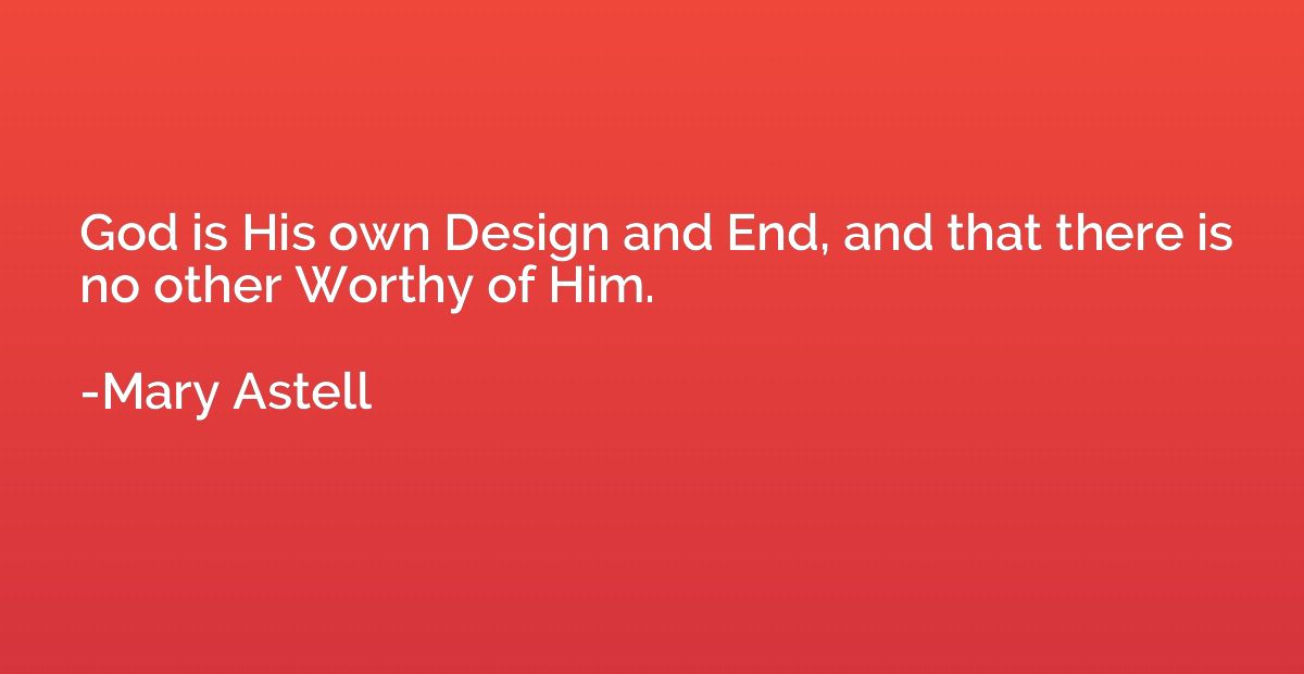 God is His own Design and End, and that there is no other Wo
