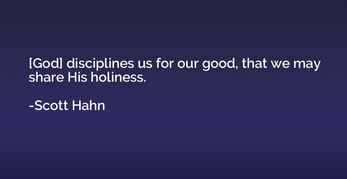 [God] disciplines us for our good, that we may share His hol