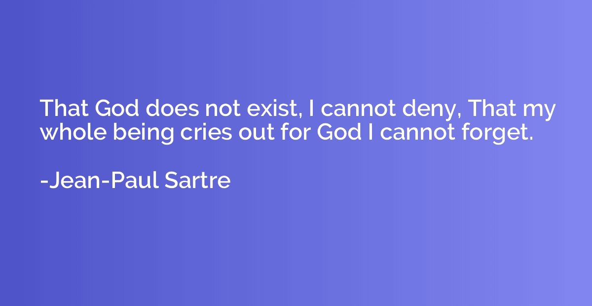 That God does not exist, I cannot deny, That my whole being 