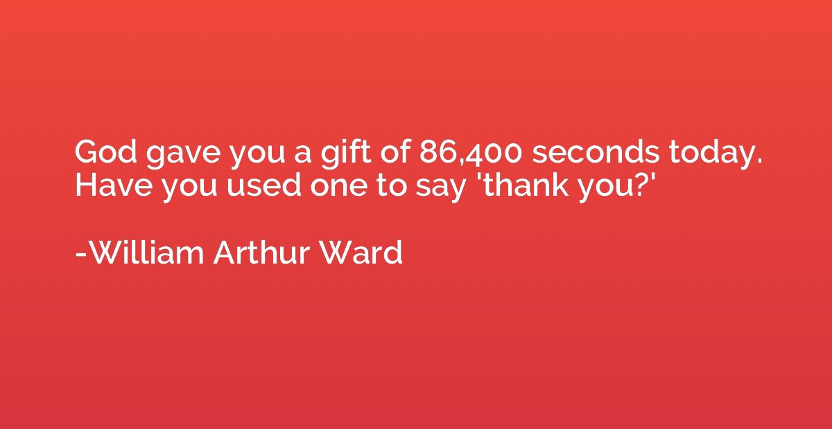 God gave you a gift of 86,400 seconds today. Have you used o