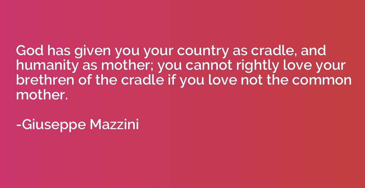 God has given you your country as cradle, and humanity as mo