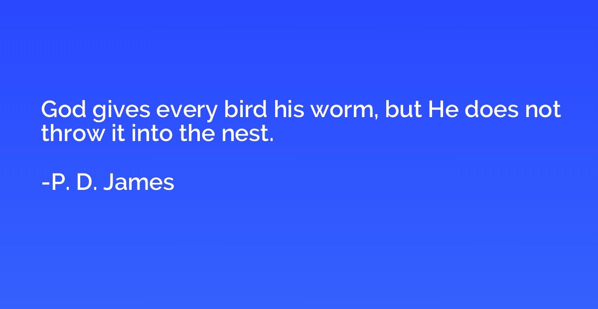 God gives every bird his worm, but He does not throw it into