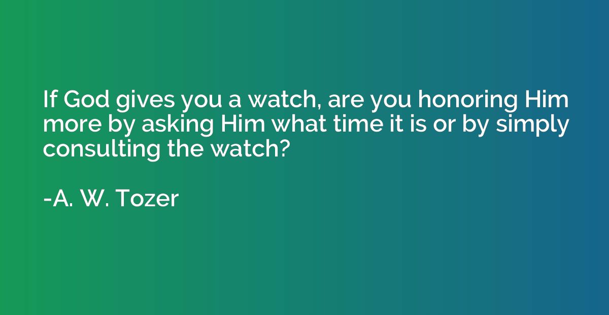 If God gives you a watch, are you honoring Him more by askin