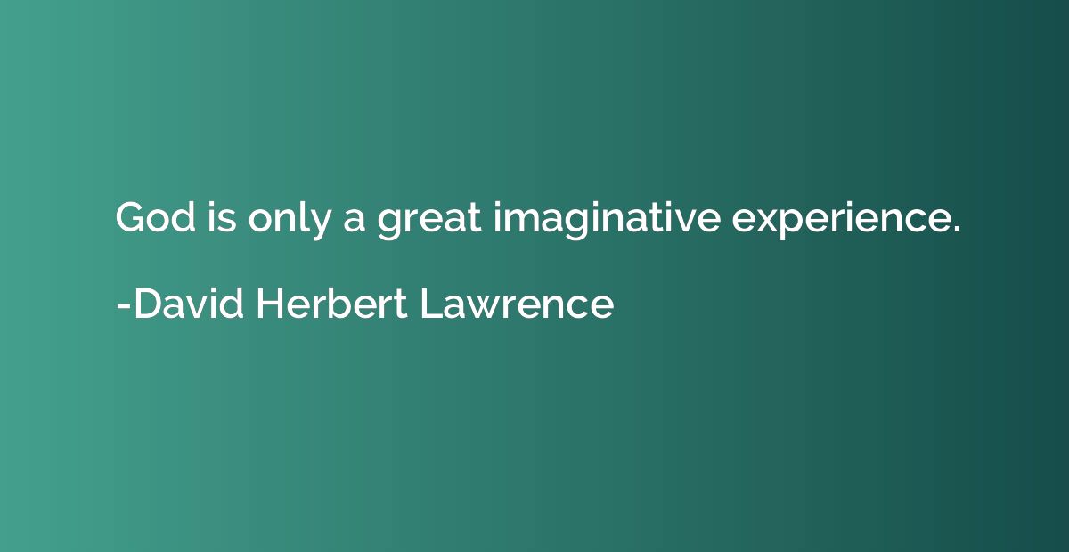 God is only a great imaginative experience.