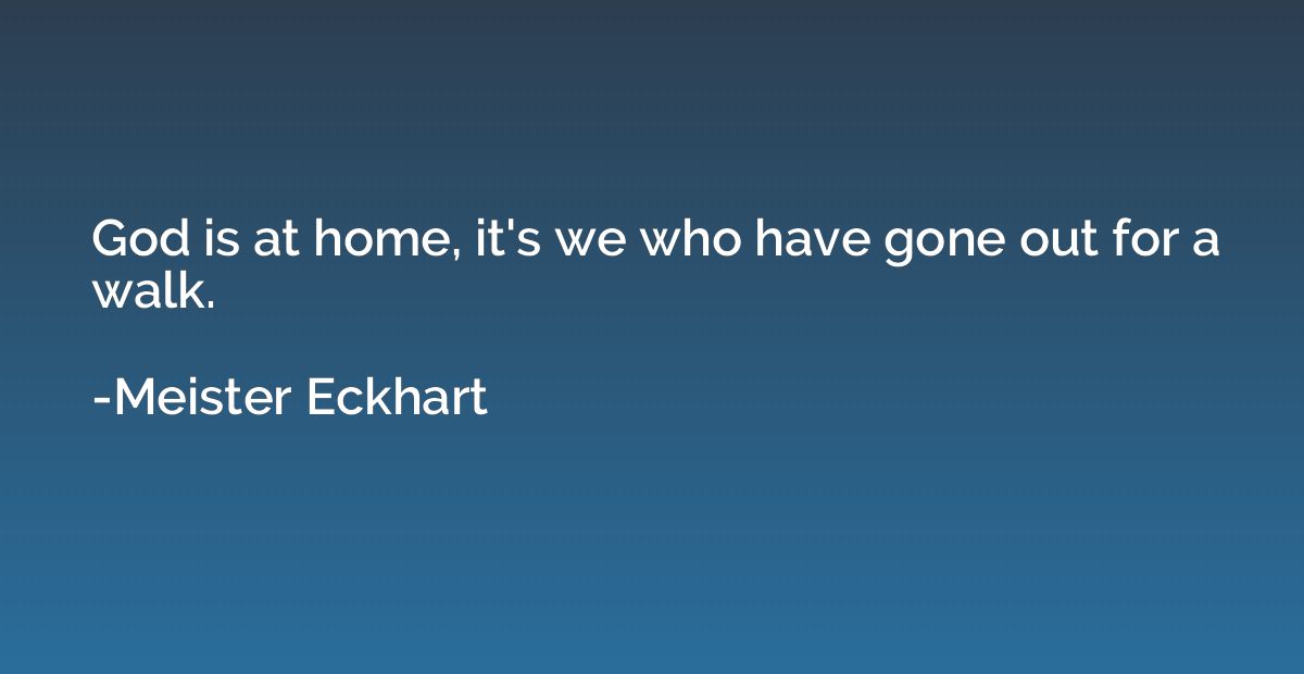 God is at home, it's we who have gone out for a walk.