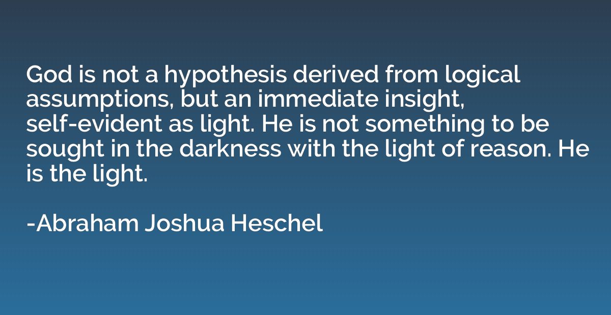 God is not a hypothesis derived from logical assumptions, bu