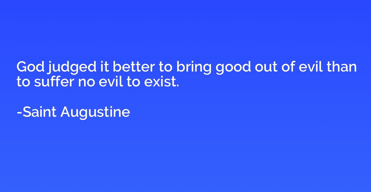 God judged it better to bring good out of evil than to suffe